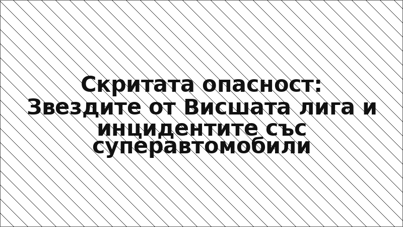 Скритата опасност: Звездите от Висшата лига и инцидентите със суперавтомобили