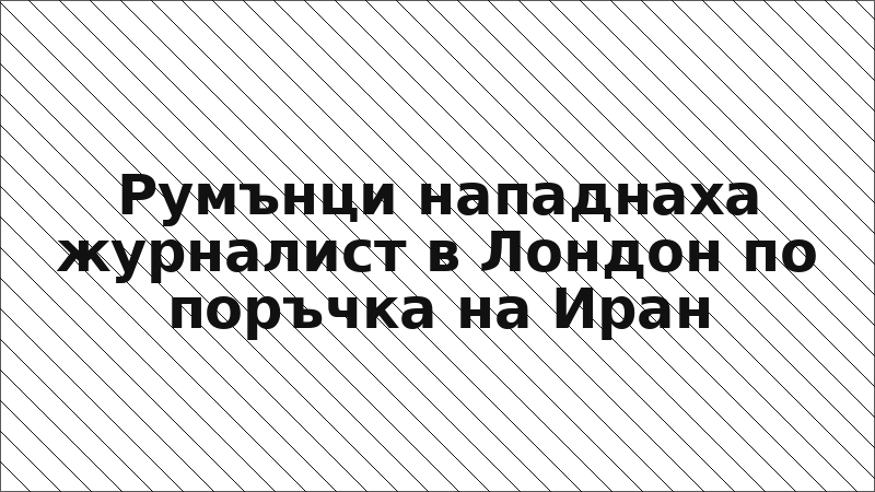 Румънци нападнаха журналист в Лондон по поръчка на Иран
