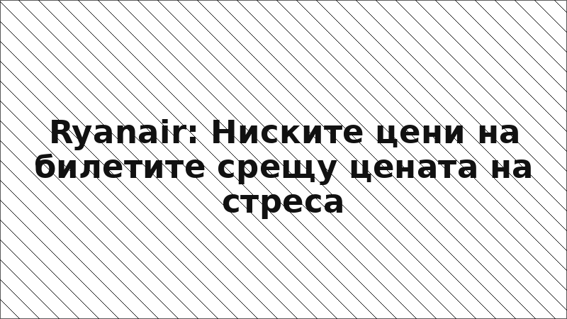 Ryanair: Ниските цени на билетите срещу цената на стреса