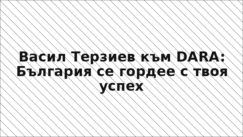 Васил Терзиев към DARA: България се гордее с твоя успех