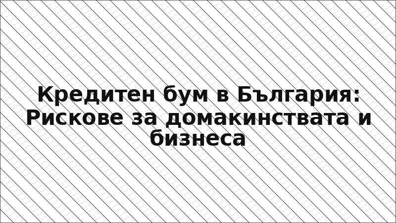 Кредитен бум в България: Рискове за домакинствата и бизнеса