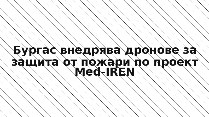 Бургас внедрява дронове за защита от пожари по проект Med-IREN