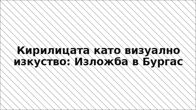 Кирилицата като визуално изкуство: Изложба в Бургас