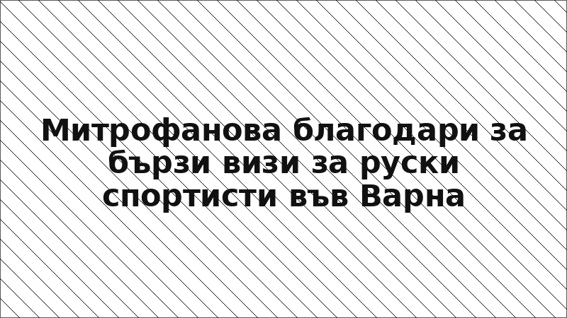 Митрофанова благодари за бързи визи за руски спортисти във Варна