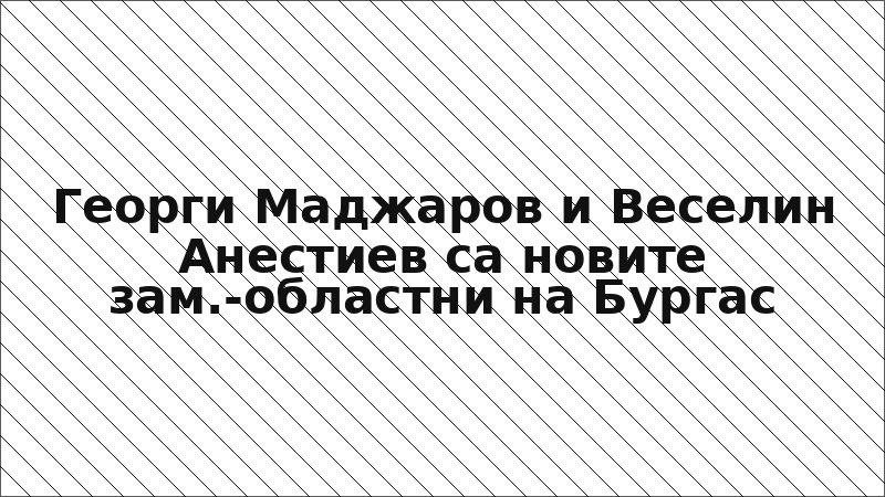 Георги Маджаров и Веселин Анестиев са новите зам.-областни на Бургас