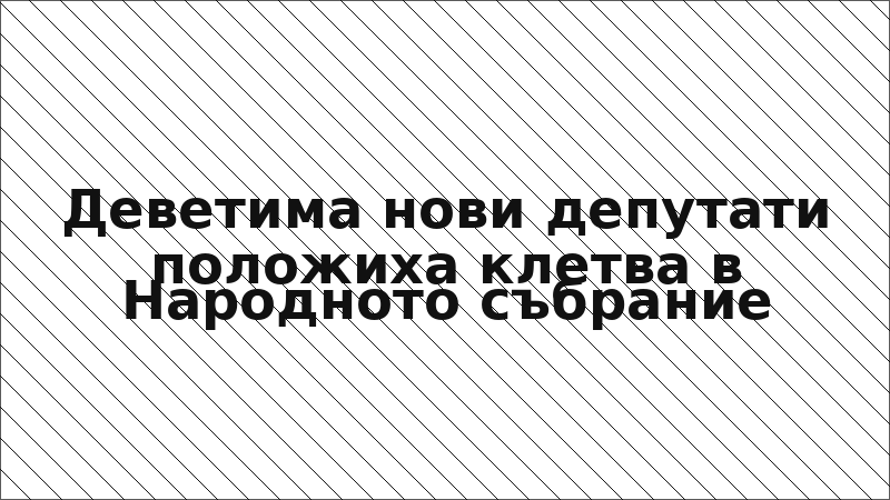 Деветима нови депутати положиха клетва в Народното събрание