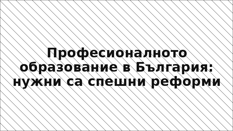 Професионалното образование в България: нужни са спешни реформи