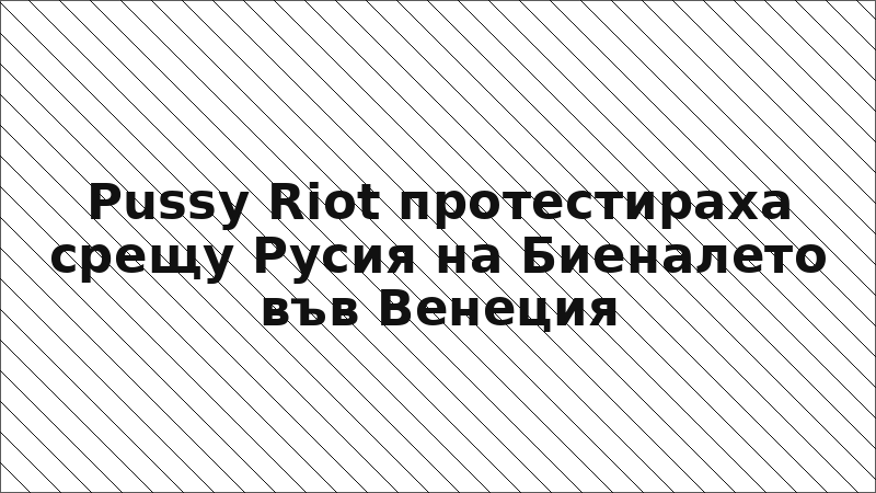 Pussy Riot протестираха срещу Русия на Биеналето във Венеция