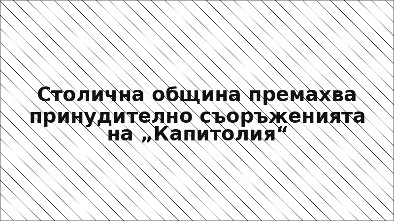 Столична община премахва принудително съоръженията на „Капитолия“