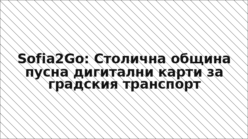 Sofia2Go: Столична община пусна дигитални карти за градския транспорт