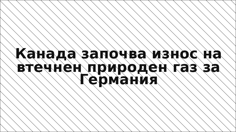 Канада започва износ на втечнен природен газ за Германия