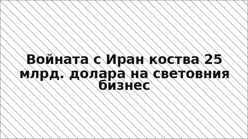 Войната с Иран коства 25 млрд. долара на световния бизнес