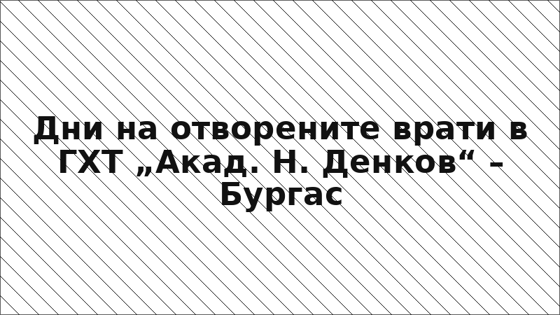 Дни на отворените врати в ГХТ „Акад. Н. Денков“ – Бургас