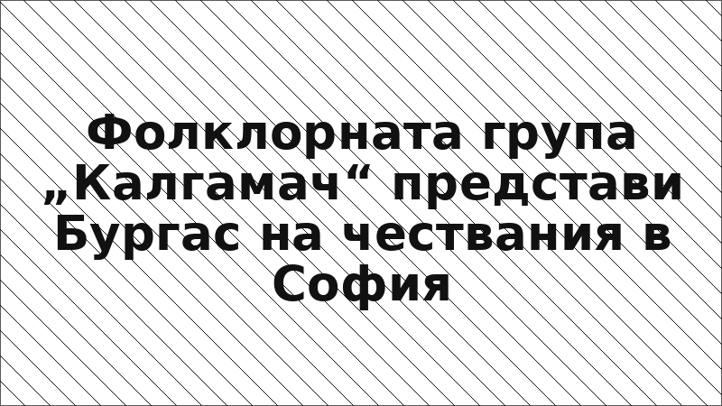 Фолклорната група „Калгамач“ представи Бургас на чествания в София