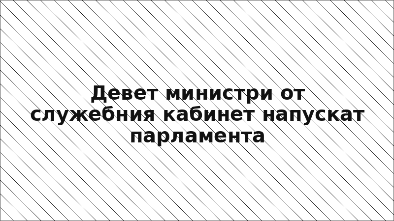 Девет министри от служебния кабинет напускат парламента