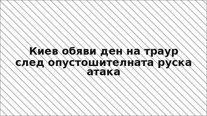 Киев обяви ден на траур след опустошителната руска атака