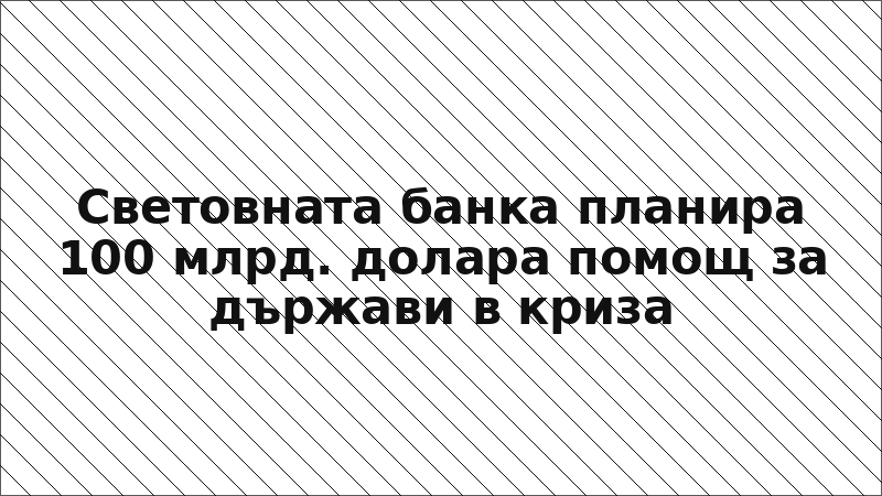 Световната банка планира 100 млрд. долара помощ за държави в криза