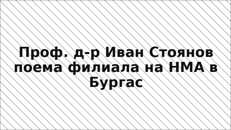 Проф. д-р Иван Стоянов поема филиала на НМА в Бургас