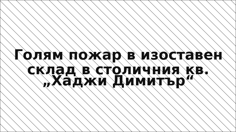 Голям пожар в изоставен склад в столичния кв. „Хаджи Димитър“