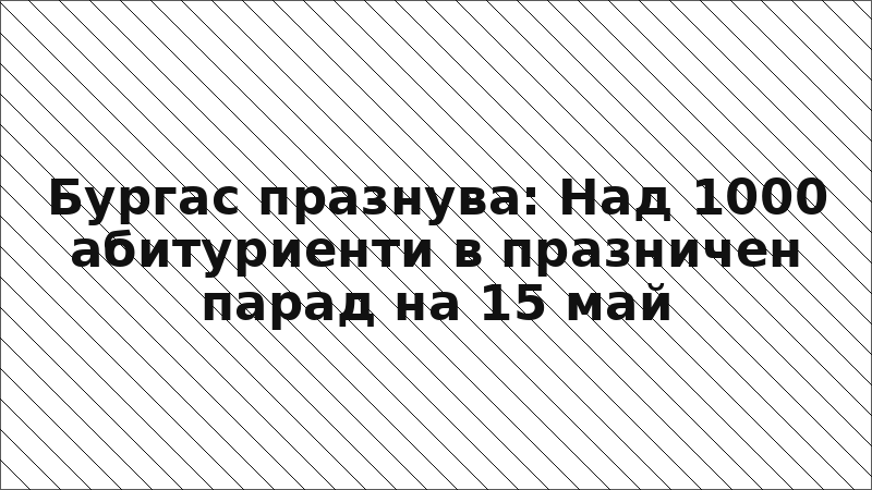 Бургас празнува: Над 1000 абитуриенти в празничен парад на 15 май