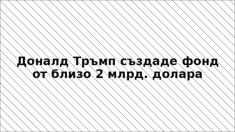 Доналд Тръмп създаде фонд от близо 2 млрд. долара