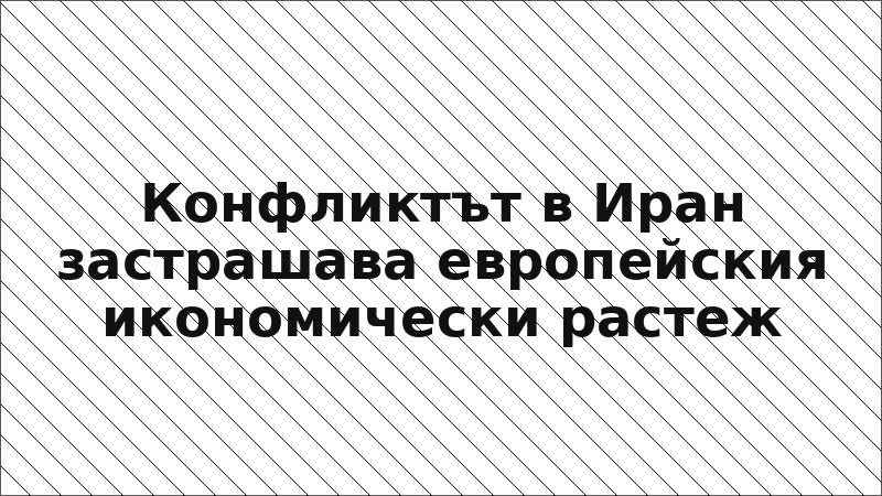 Конфликтът в Иран застрашава европейския икономически растеж