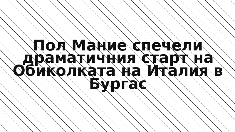 Пол Мание спечели драматичния старт на Обиколката на Италия в Бургас
