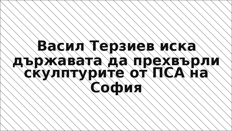 Васил Терзиев иска държавата да прехвърли скулптурите от ПСА на София