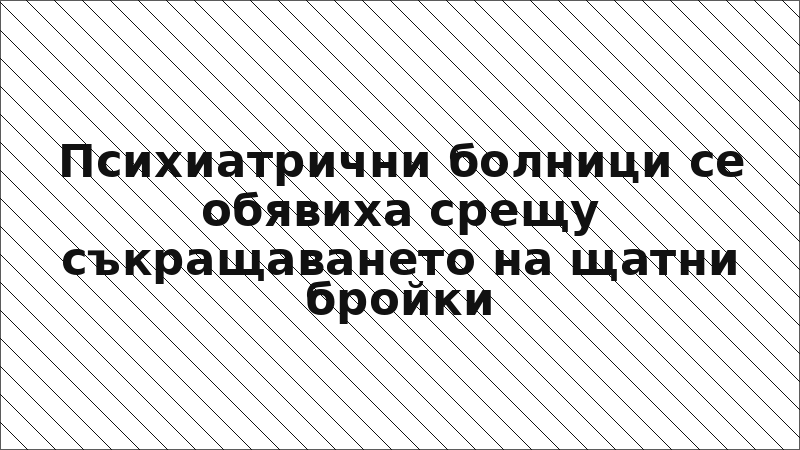 Психиатрични болници се обявиха срещу съкращаването на щатни бройки