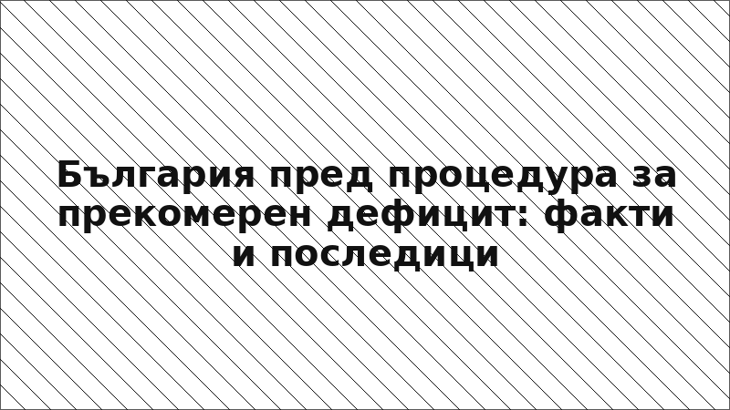 България пред процедура за прекомерен дефицит: факти и последици