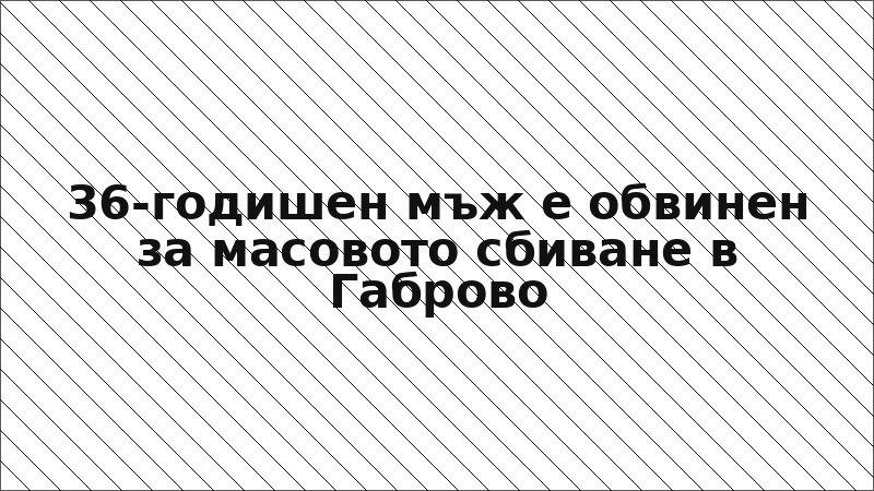 36-годишен мъж е обвинен за масовото сбиване в Габрово