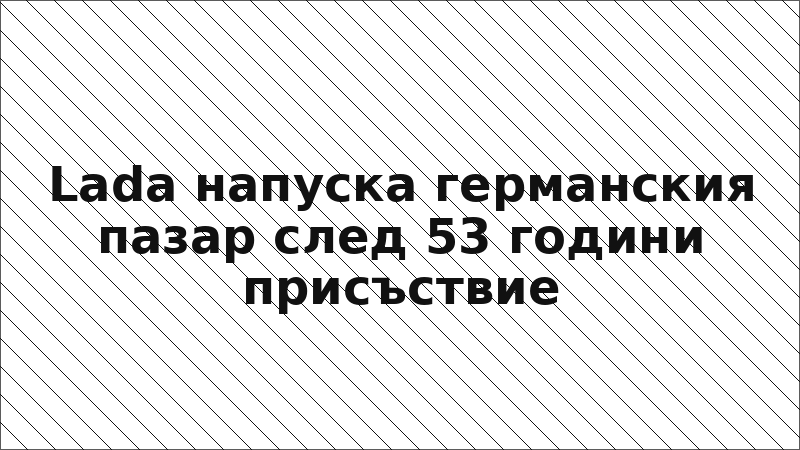 Lada напуска германския пазар след 53 години присъствие