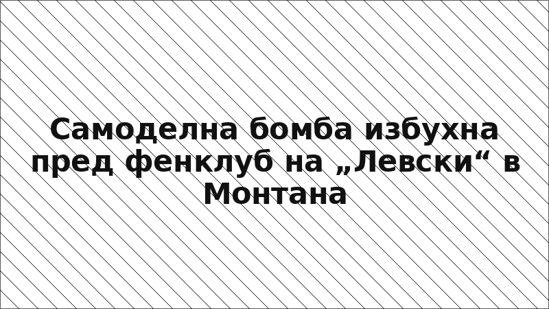 Самоделна бомба избухна пред фенклуб на „Левски“ в Монтана