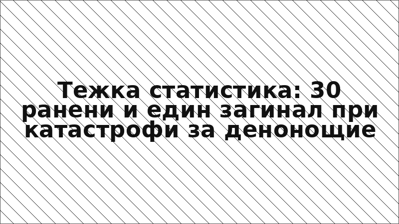 Тежка статистика: 30 ранени и един загинал при катастрофи за денонощие