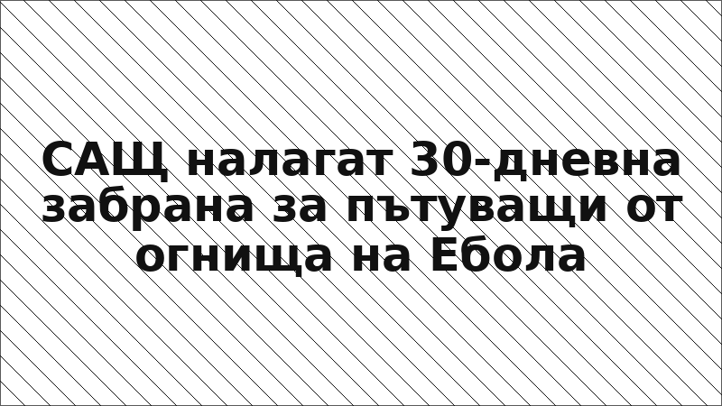 САЩ налагат 30-дневна забрана за пътуващи от огнища на Ебола