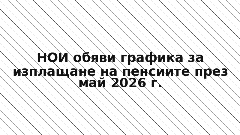 НОИ обяви графика за изплащане на пенсиите през май 2026 г.