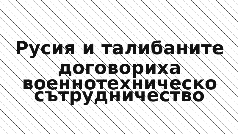 Русия и талибаните договориха военнотехническо сътрудничество