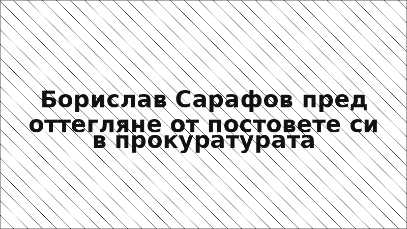 Борислав Сарафов пред оттегляне от постовете си в прокуратурата