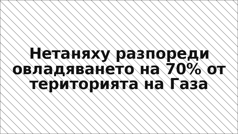 Нетаняху разпореди овладяването на 70% от територията на Газа