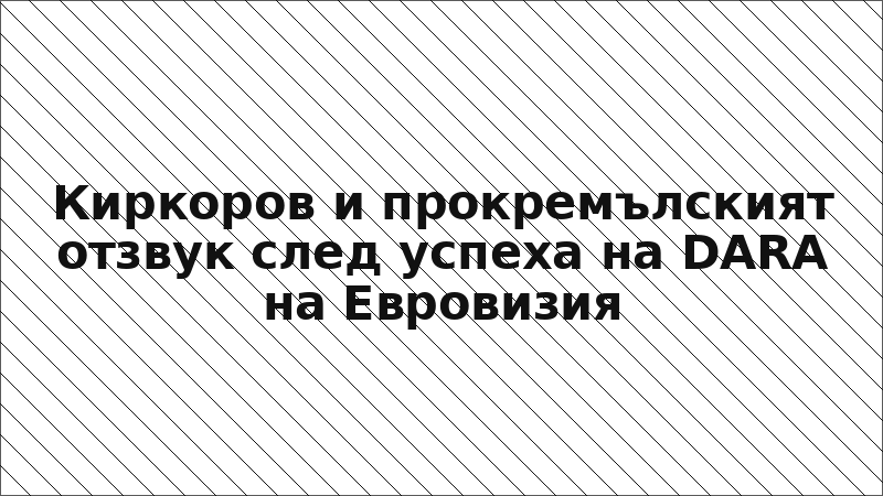 Киркоров и прокремълският отзвук след успеха на DARA на Евровизия
