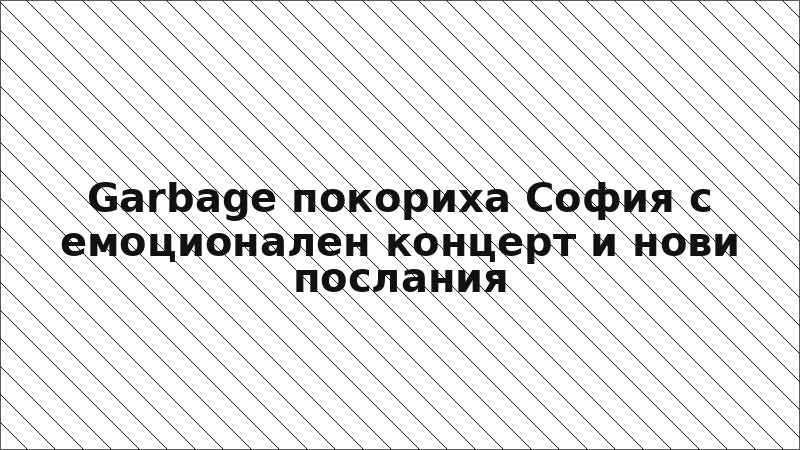 Garbage покориха София с емоционален концерт и нови послания