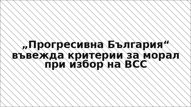 „Прогресивна България“ въвежда критерии за морал при избор на ВСС