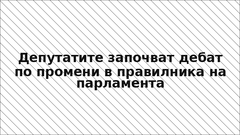 Депутатите започват дебат по промени в правилника на парламента