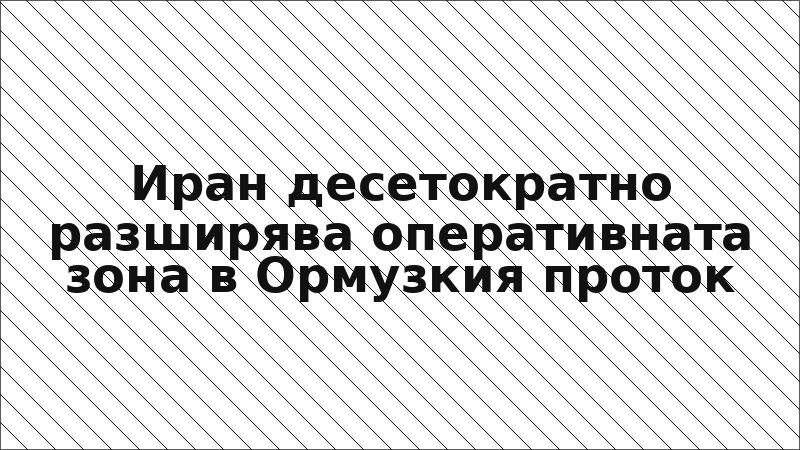 Иран десетократно разширява оперативната зона в Ормузкия проток