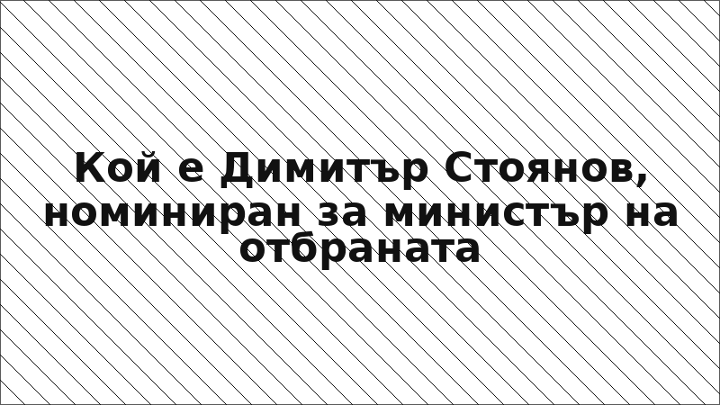 Кой е Димитър Стоянов, номиниран за министър на отбраната