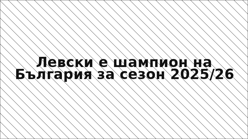 Левски е шампион на България за сезон 2025/26