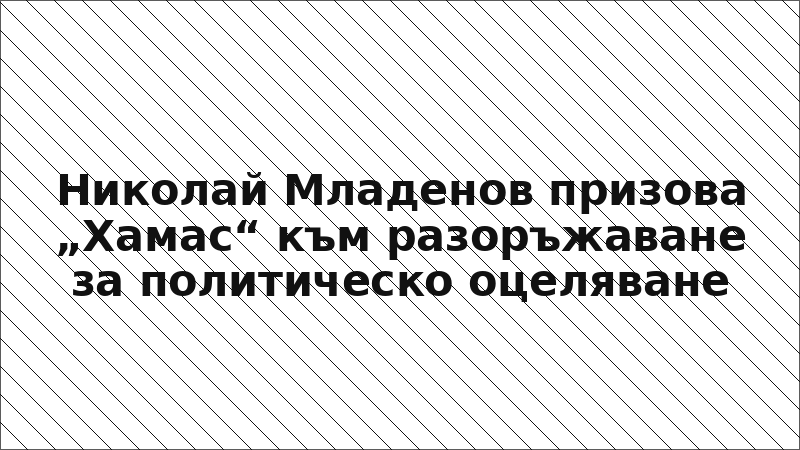 Николай Младенов призова „Хамас“ към разоръжаване за политическо оцеляване