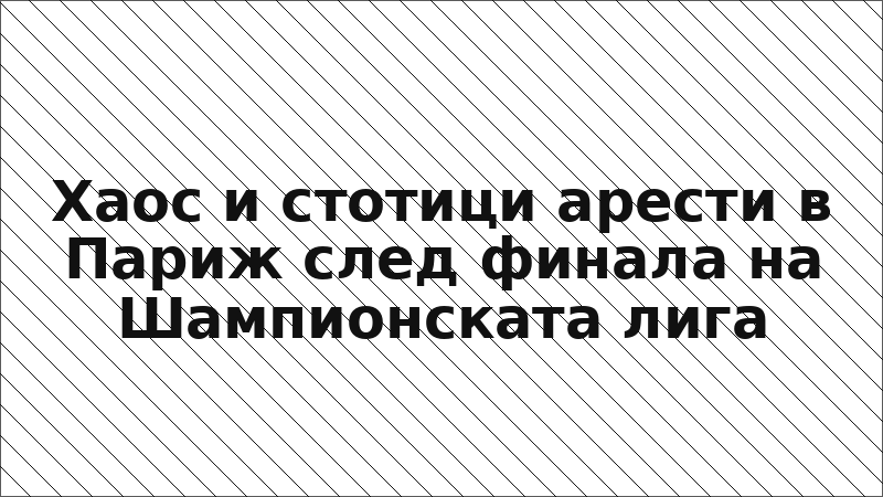 Хаос и стотици арести в Париж след финала на Шампионската лига
