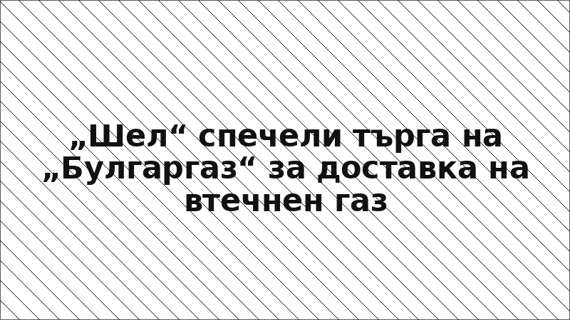 „Шел“ спечели търга на „Булгаргаз“ за доставка на втечнен газ