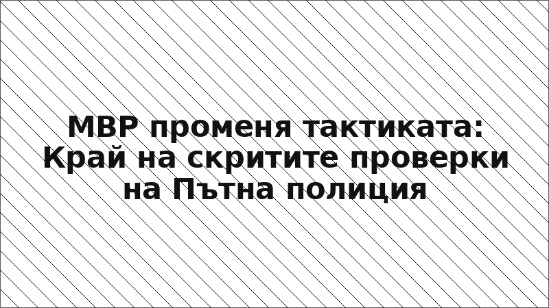МВР променя тактиката: Край на скритите проверки на Пътна полиция